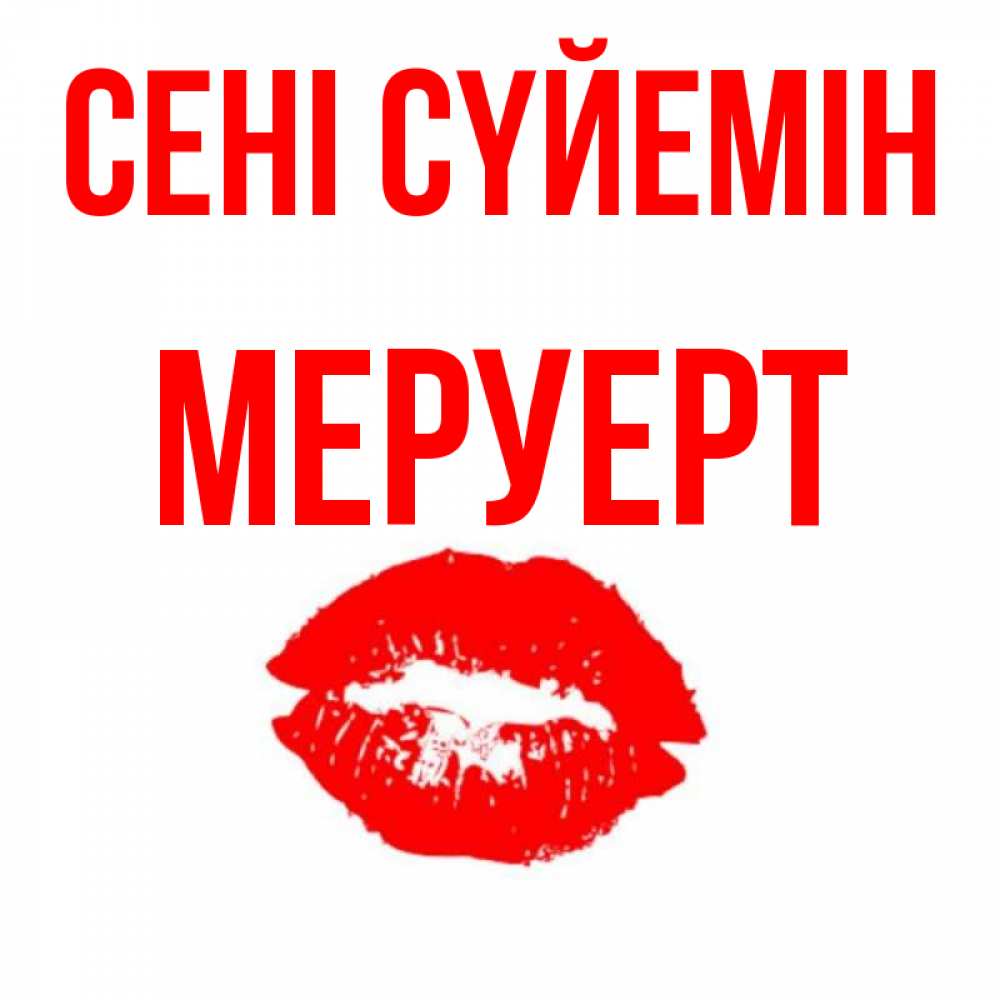 Күн сайын ашық хат с именем, МЕРУЕРТ Сені сүйемін помада и губы Онлайн тегін жүктеп алу тілектері бар керемет карта 