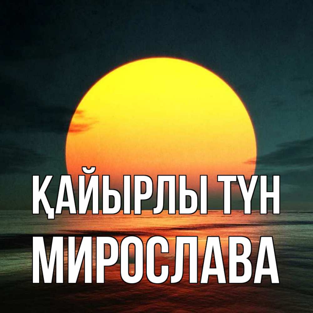 Күн сайын ашық хат с именем, Мирослава Қайырлы түн огромный диск солнц Онлайн тегін жүктеп алу тілектері бар керемет карта 