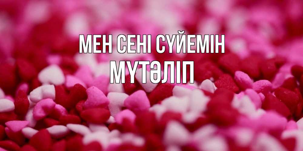 Күн сайын ашық хат с именем, МҮТӘЛІП Мен сені сүйемін красивая открытка с признанием в любви Онлайн тегін жүктеп алу тілектері бар керемет карта 