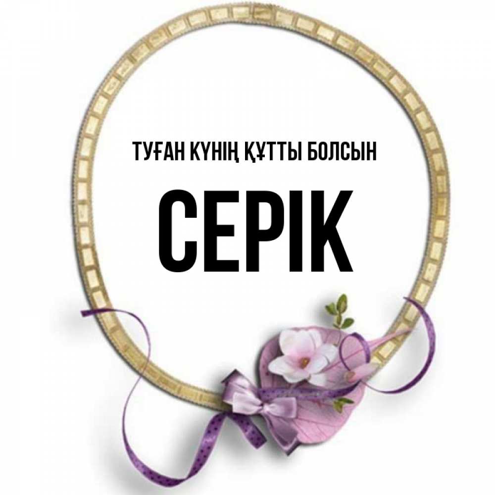 Күн сайын ашық хат с именем, СЕРІК Туған күнің құтты болсын золотая рамочка Онлайн тегін жүктеп алу тілектері бар керемет карта 
