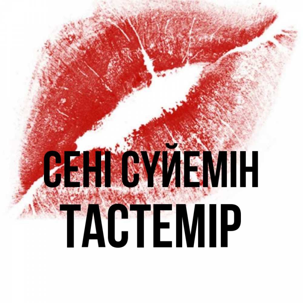 Күн сайын ашық хат с именем, ТАСТЕМІР Сені сүйемін открытка с пожеланием поцелуя Онлайн тегін жүктеп алу тілектері бар керемет карта 