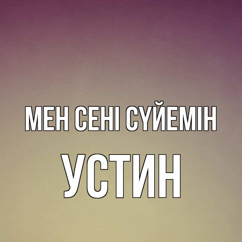 Күн сайын ашық хат с именем, Устин Мен сені сүйемін для любимой Онлайн тегін жүктеп алу тілектері бар керемет карта 