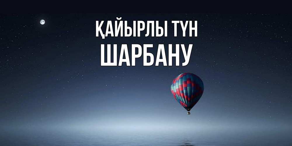 Күн сайын ашық хат с именем, ШАРБАНУ Қайырлы түн ночная открытка Онлайн тегін жүктеп алу тілектері бар керемет карта 