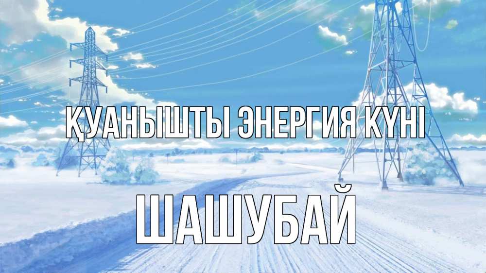 Күн сайын ашық хат с именем, ШАШУБАЙ Қуанышты энергия күні Лэп зима снег Онлайн тегін жүктеп алу тілектері бар керемет карта 