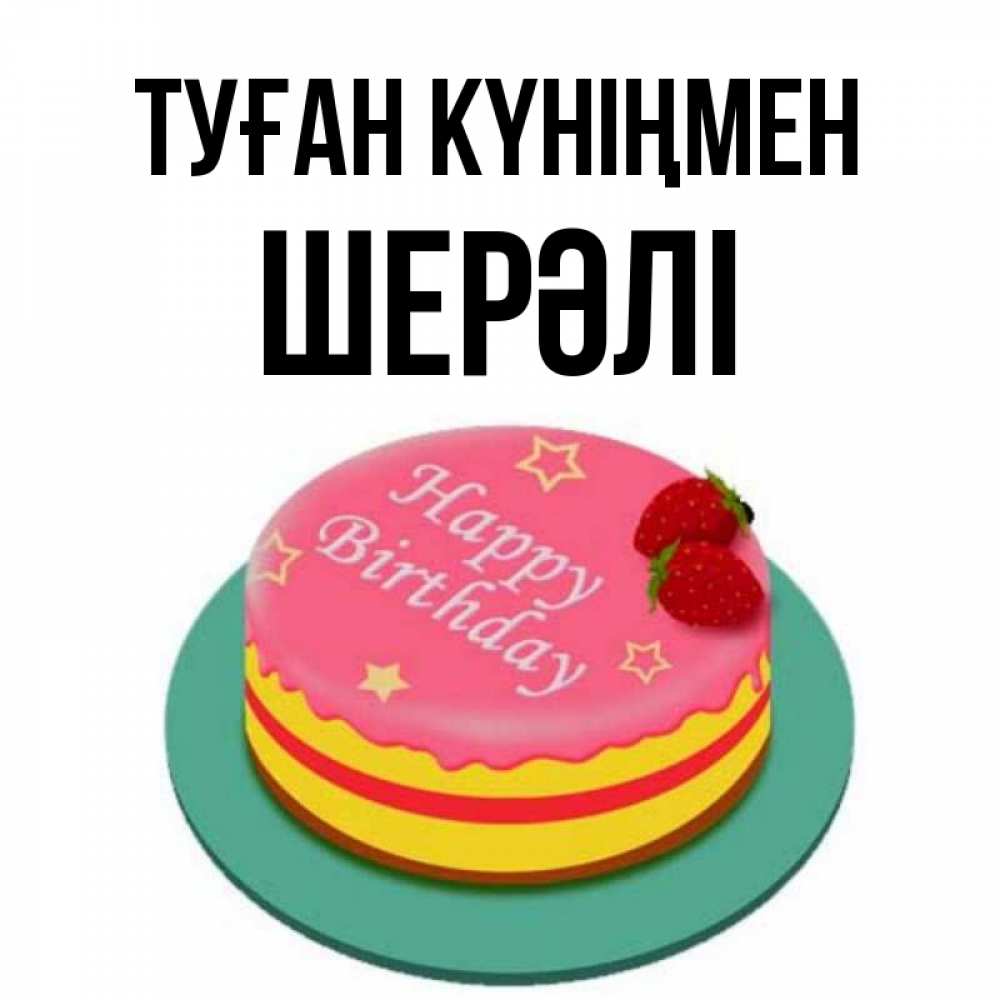 Күн сайын ашық хат с именем, ШЕРӘЛІ Туған күніңмен торт, клубника, днюха Онлайн тегін жүктеп алу тілектері бар керемет карта 