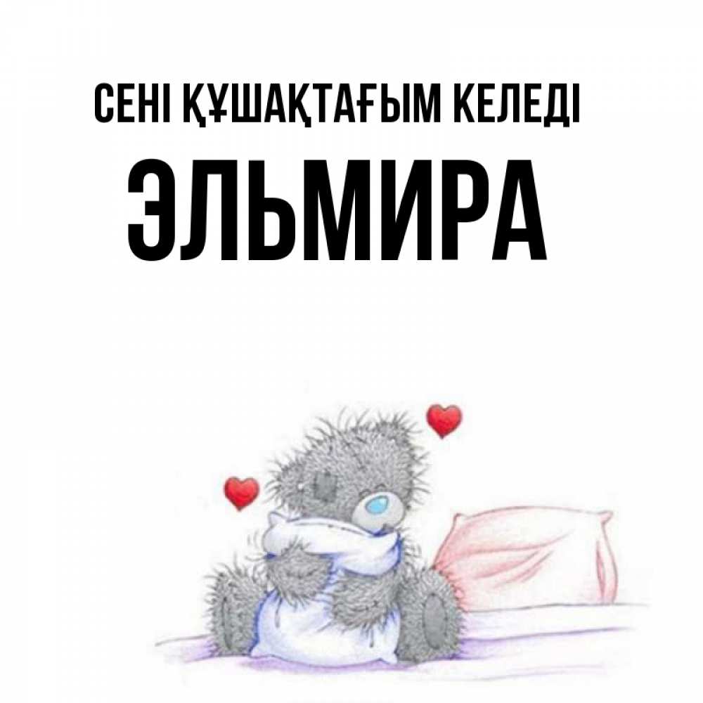Күн сайын ашық хат с именем, Эльмира сені құшақтағым келеді сердечки мишка Тедди и кроватка Онлайн тегін жүктеп алу тілектері бар керемет карта 