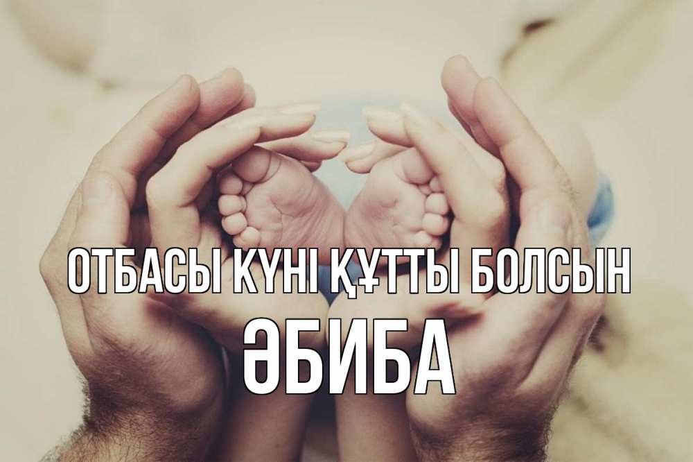 Күн сайын ашық хат с именем, ӘБИБА отбасы күні құтты болсын Семья, малыш, руки Онлайн тегін жүктеп алу тілектері бар керемет карта 