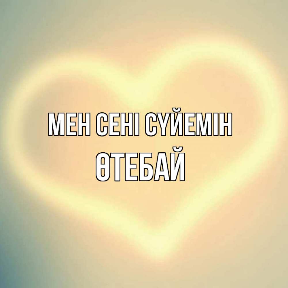 Күн сайын ашық хат с именем, ӨТЕБАЙ Мен сені сүйемін сердце Онлайн тегін жүктеп алу тілектері бар керемет карта 