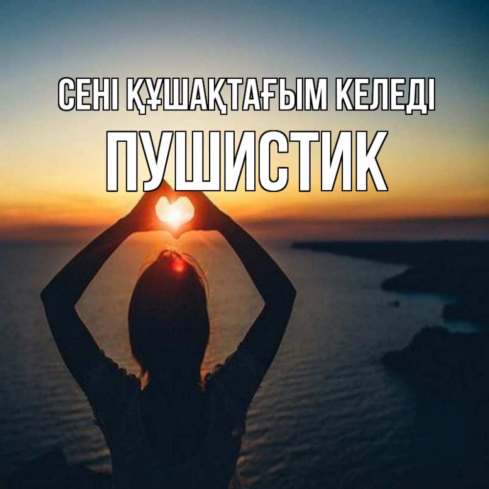 Күн сайын ашық хат с именем, Пушистик сені құшақтағым келеді закат на море Онлайн тегін жүктеп алу тілектері бар керемет карта 