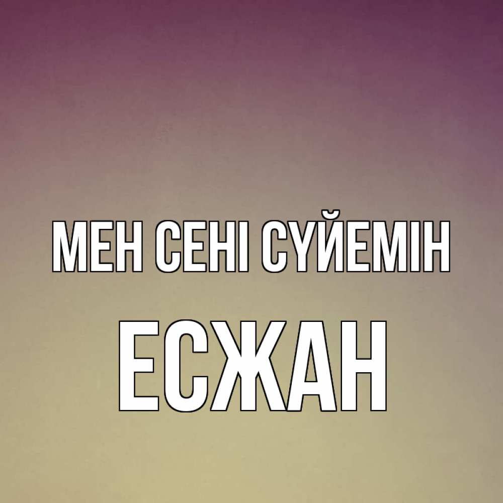 Күн сайын ашық хат с именем, Есжан Мен сені сүйемін для любимой Онлайн тегін жүктеп алу тілектері бар керемет карта 