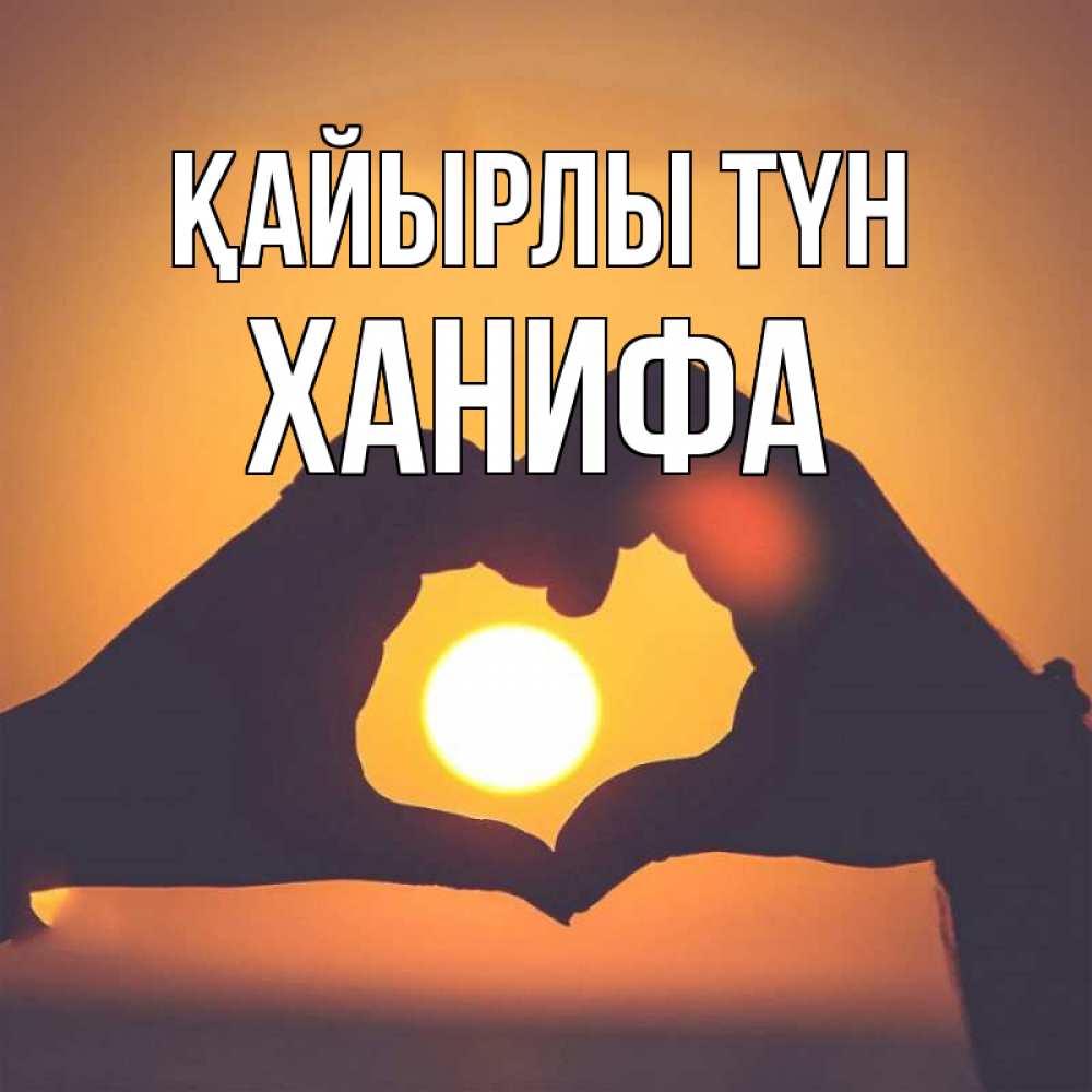 Күн сайын ашық хат с именем, ХАНИФА Қайырлы түн садится солнце Онлайн тегін жүктеп алу тілектері бар керемет карта 