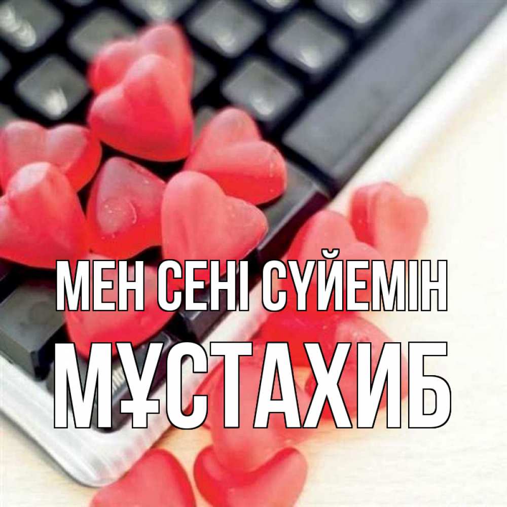 Күн сайын ашық хат с именем, МҰСТАХИБ Мен сені сүйемін конфеты в виде сердец Онлайн тегін жүктеп алу тілектері бар керемет карта 