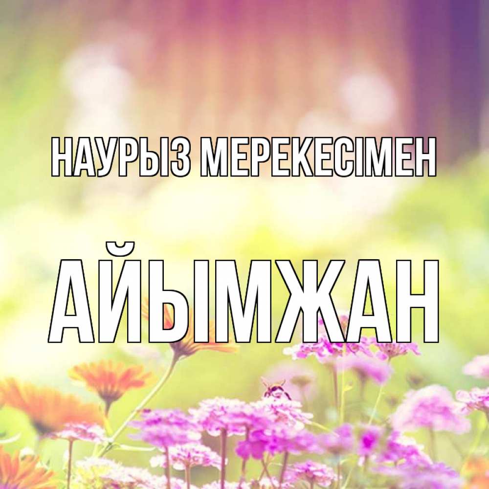 Күн сайын ашық хат с именем, АЙЫМЖАН Наурыз мерекесімен цветы весна Онлайн тегін жүктеп алу тілектері бар керемет карта 