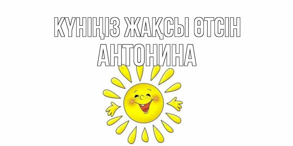 Күн сайын ашық хат с именем, Антонина Күніңіз жақсы өтсін открытка на каждый день Онлайн тегін жүктеп алу тілектері бар керемет карта 