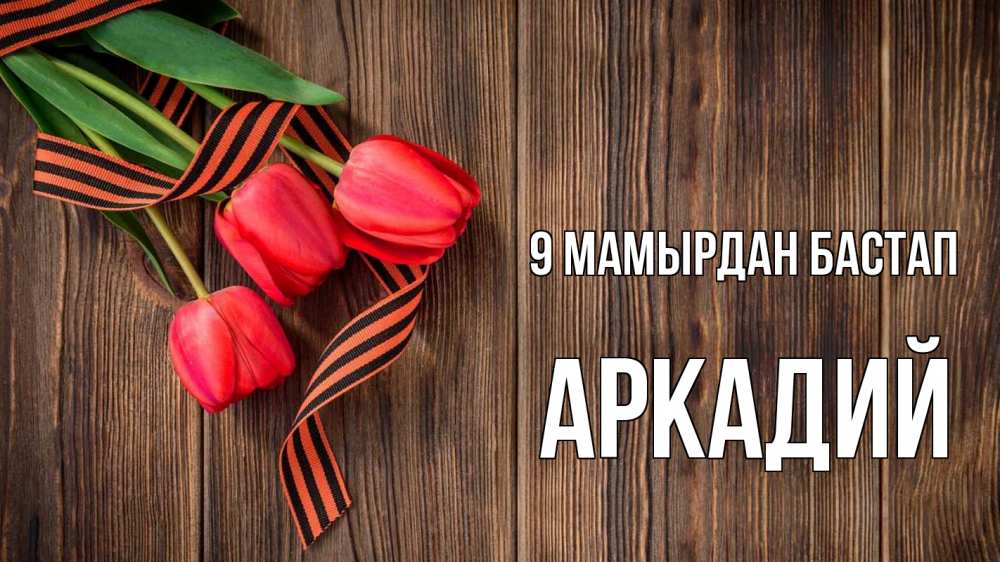 Күн сайын ашық хат с именем, Аркадий 9 мамырдан бастап 9 мая Онлайн тегін жүктеп алу тілектері бар керемет карта 