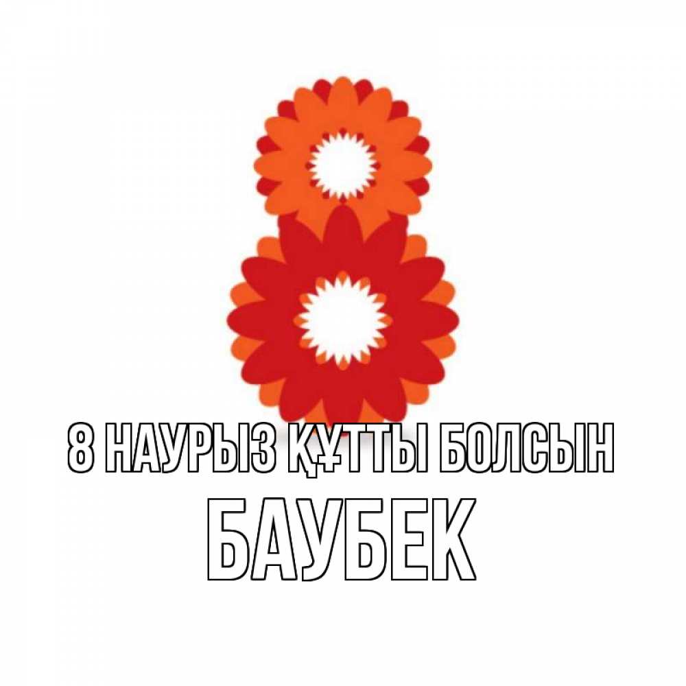 Күн сайын ашық хат с именем, Баубек 8 наурыз құтты болсын восьмерка из лепестков Онлайн тегін жүктеп алу тілектері бар керемет карта 