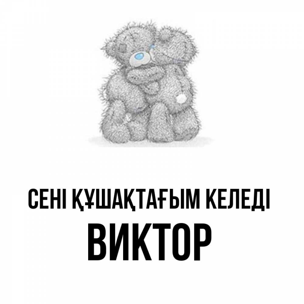 Күн сайын ашық хат с именем, Виктор сені құшақтағым келеді два теддика Онлайн тегін жүктеп алу тілектері бар керемет карта 