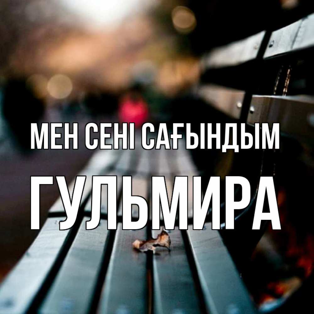 Күн сайын ашық хат с именем, Гульмира Мен сені сағындым приходи скорее Онлайн тегін жүктеп алу тілектері бар керемет карта 