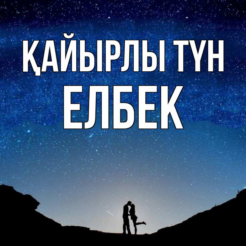 Күн сайын ашық хат с именем, Елбек Қайырлы түн звездное небо и люди Онлайн тегін жүктеп алу тілектері бар керемет карта 