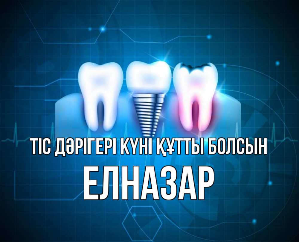 Күн сайын ашық хат с именем, Елназар Тіс дәрігері күні құтты болсын с днем стоматолога Онлайн тегін жүктеп алу тілектері бар керемет карта 