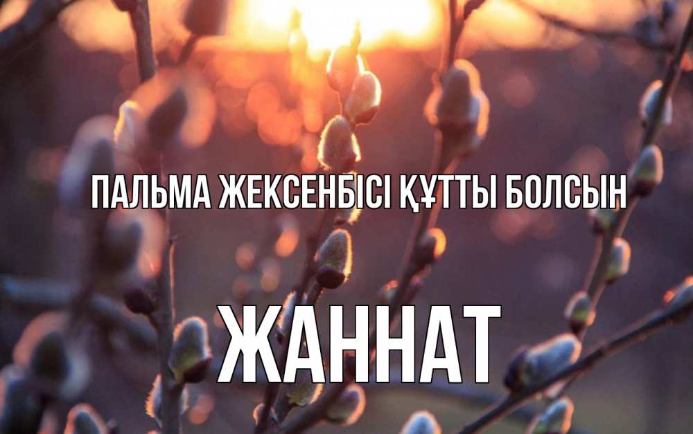 Күн сайын ашық хат с именем, ЖАННАТ Пальма жексенбісі құтты болсын верба Онлайн тегін жүктеп алу тілектері бар керемет карта 