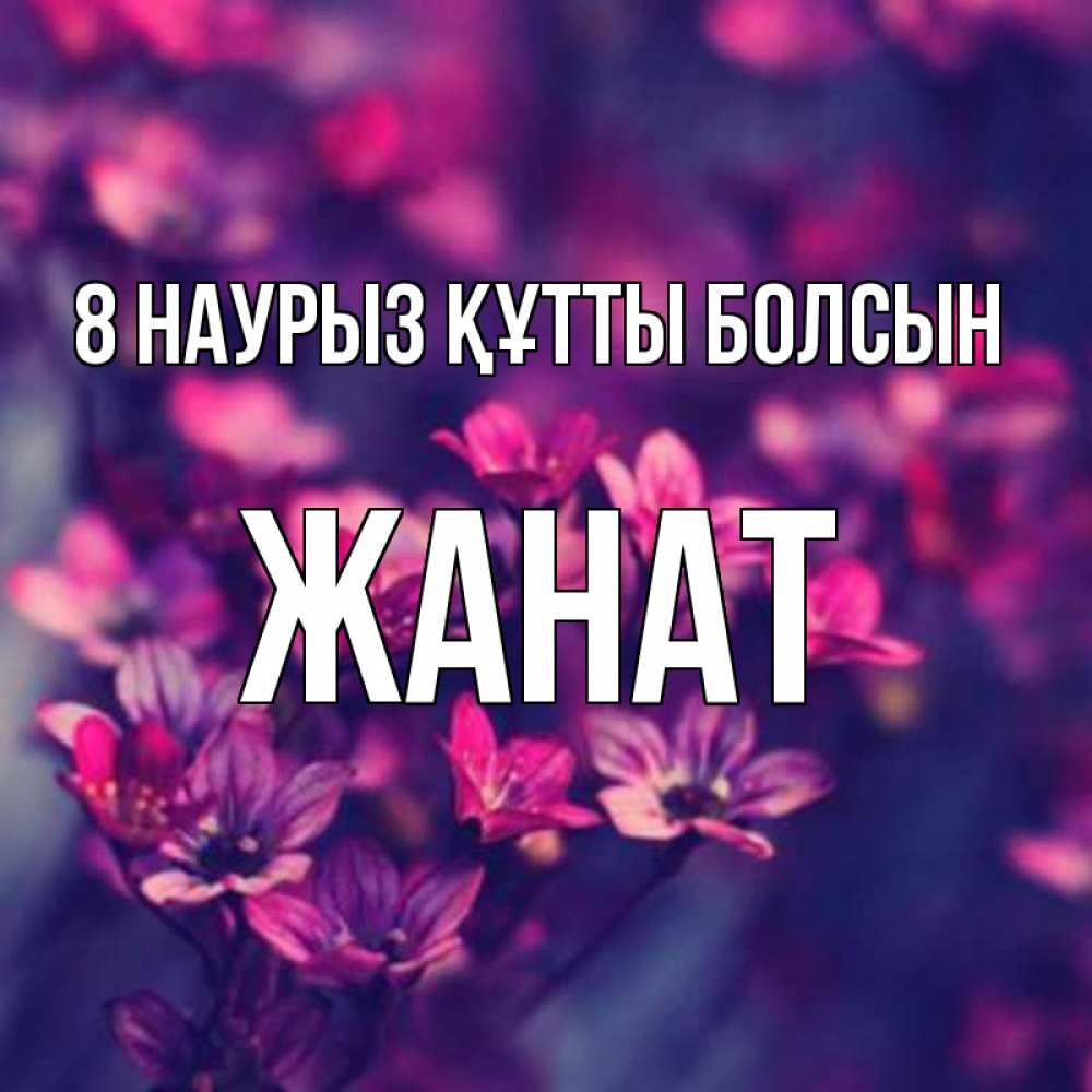 Күн сайын ашық хат с именем, Жанат 8 наурыз құтты болсын небольшие цветы 1 Онлайн тегін жүктеп алу тілектері бар керемет карта 