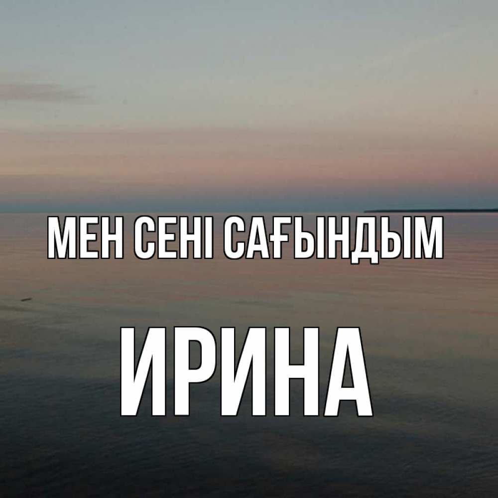 Күн сайын ашық хат с именем, Ирина Мен сені сағындым пусто Онлайн тегін жүктеп алу тілектері бар керемет карта 