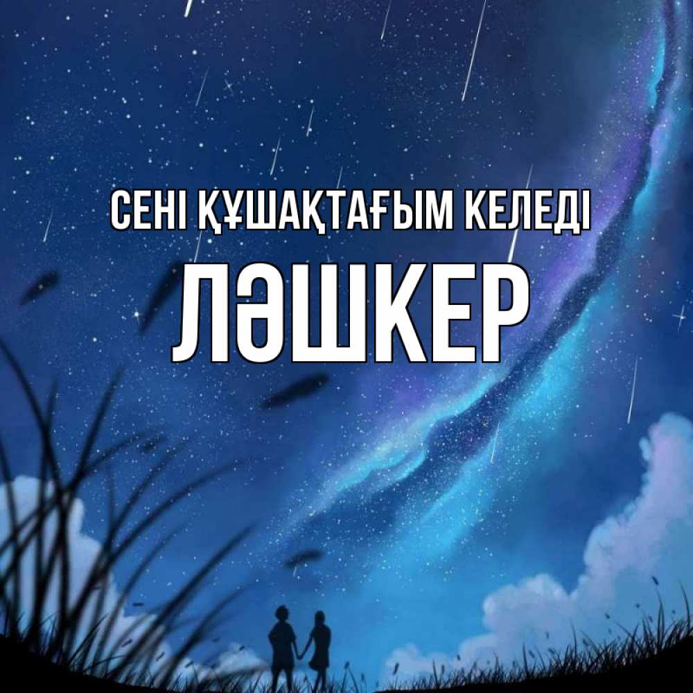 Күн сайын ашық хат с именем, ЛӘШКЕР сені құшақтағым келеді камыши Онлайн тегін жүктеп алу тілектері бар керемет карта 