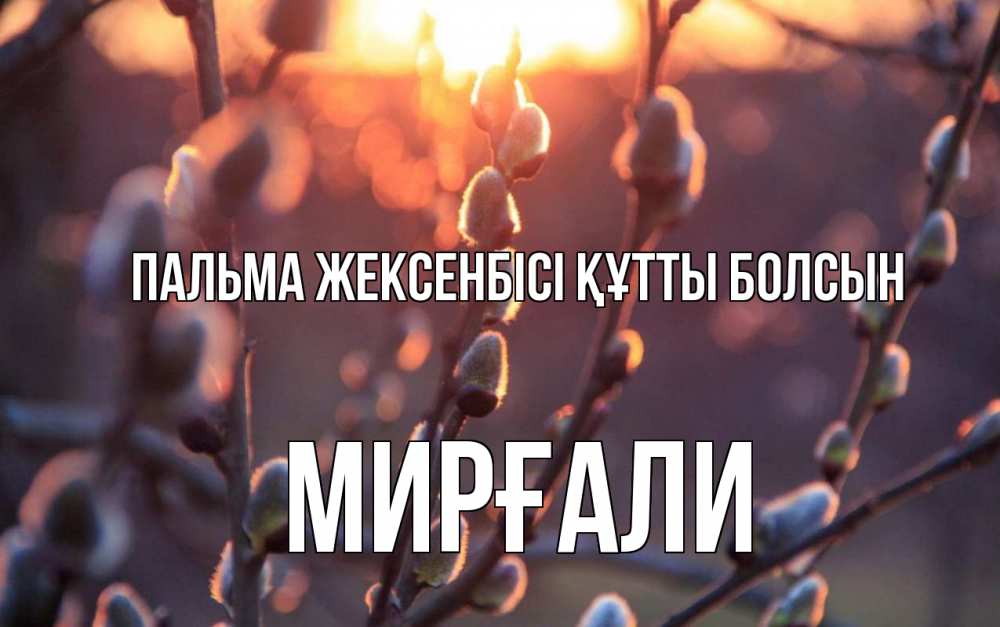 Күн сайын ашық хат с именем, МИРҒАЛИ Пальма жексенбісі құтты болсын верба Онлайн тегін жүктеп алу тілектері бар керемет карта 