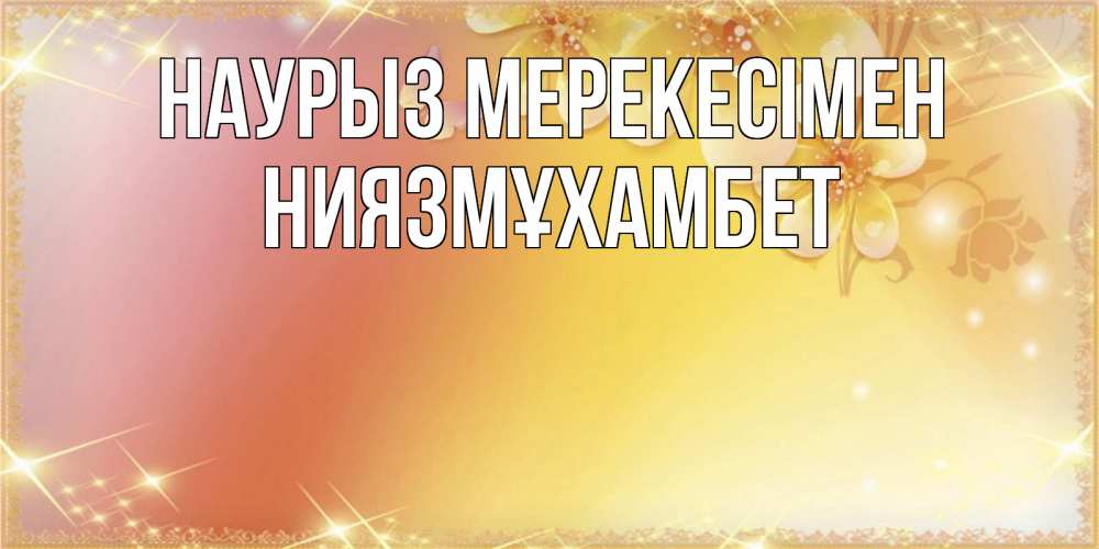 Күн сайын ашық хат с именем, НИЯЗМҰХАМБЕТ Наурыз мерекесімен бесплатные открытки на праздник весны наурыз Онлайн тегін жүктеп алу тілектері бар керемет карта 
