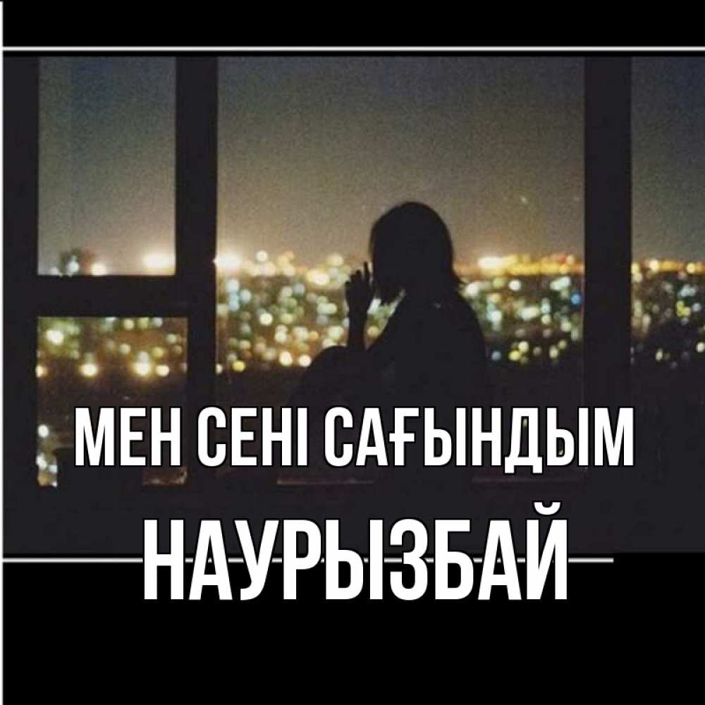 Күн сайын ашық хат с именем, Наурызбай Мен сені сағындым у окна Онлайн тегін жүктеп алу тілектері бар керемет карта 