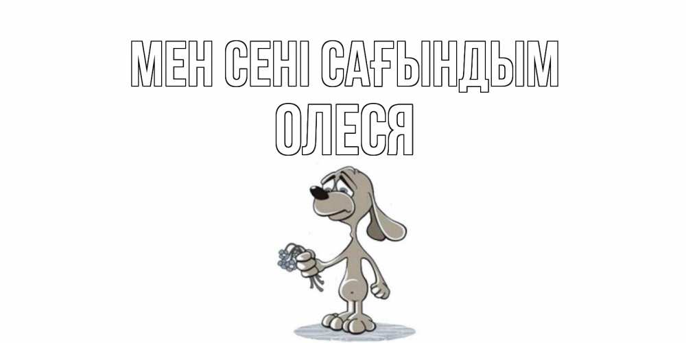 Күн сайын ашық хат с именем, Олеся Мен сені сағындым я по тебе скучаю с песиком Онлайн тегін жүктеп алу тілектері бар керемет карта 