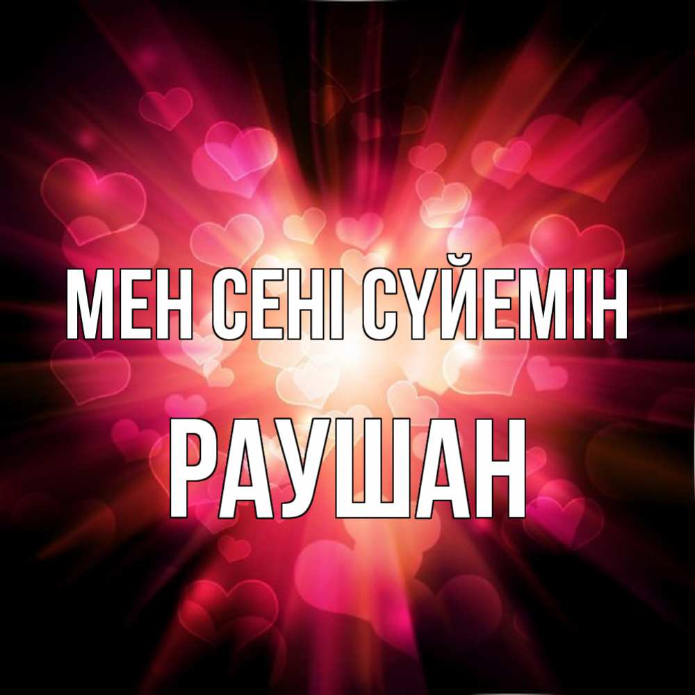 Күн сайын ашық хат с именем, РАУШАН Мен сені сүйемін рамочка 1 Онлайн тегін жүктеп алу тілектері бар керемет карта 