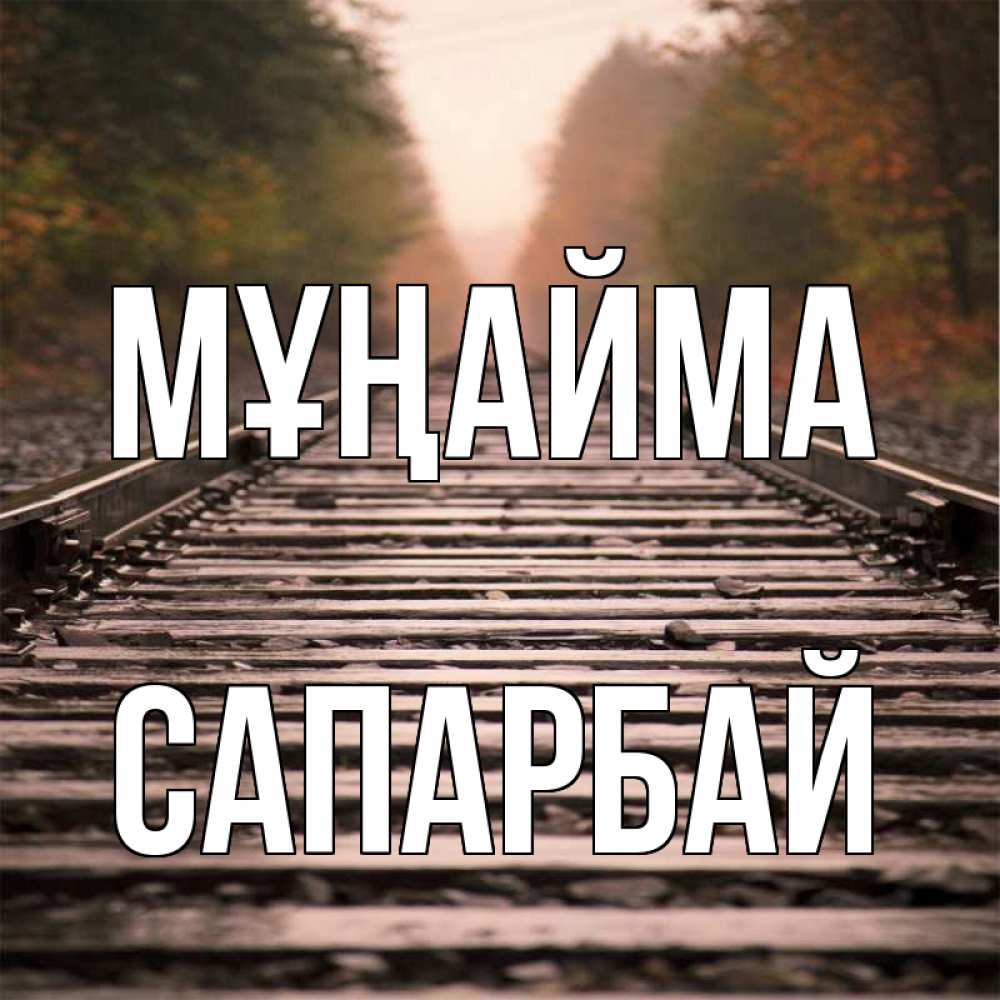 Күн сайын ашық хат с именем, САПАРБАЙ Мұңайма лес и железная дорога Онлайн тегін жүктеп алу тілектері бар керемет карта 