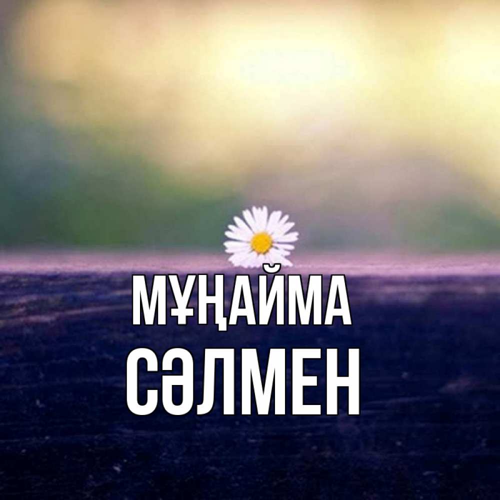 Күн сайын ашық хат с именем, СӘЛМЕН Мұңайма красота Онлайн тегін жүктеп алу тілектері бар керемет карта 