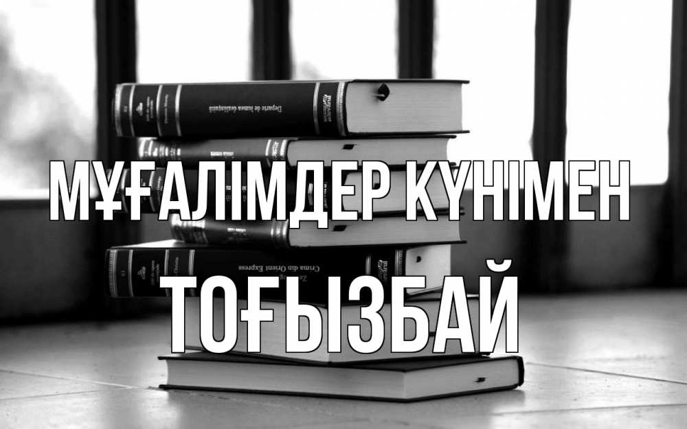 Күн сайын ашық хат с именем, ТОҒЫЗБАЙ Мұғалімдер күнімен с днем учителя Онлайн тегін жүктеп алу тілектері бар керемет карта 