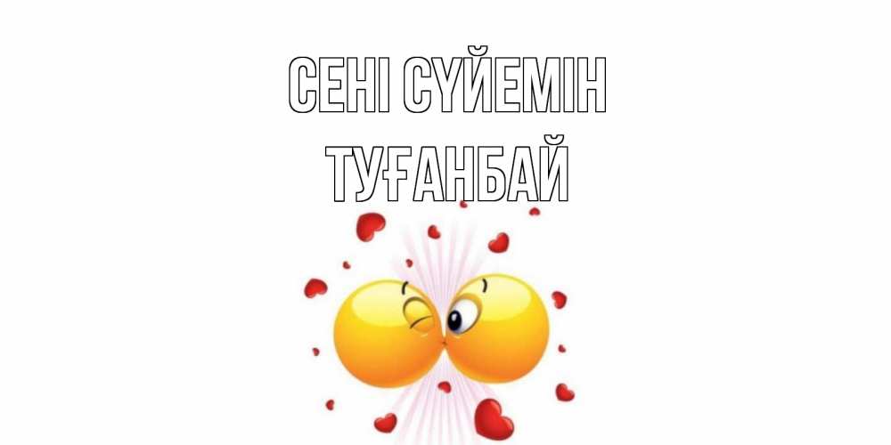 Күн сайын ашық хат с именем, ТУҒАНБАЙ Сені сүйемін поцелуй Онлайн тегін жүктеп алу тілектері бар керемет карта 