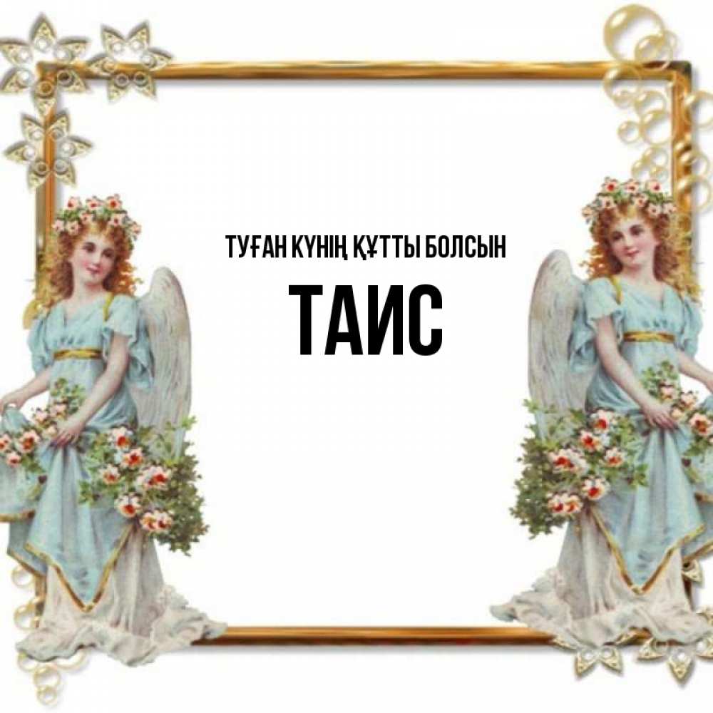 Күн сайын ашық хат с именем, Таис Туған күнің құтты болсын рамочка из золота и ангелы Онлайн тегін жүктеп алу тілектері бар керемет карта 
