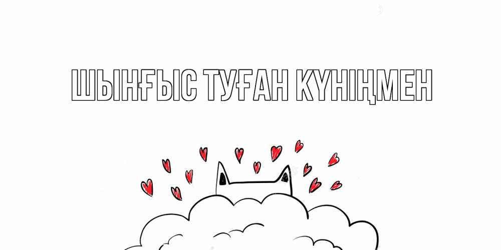 Күн сайын ашық хат с именем, ШЫНҒЫС-ТУҒАН-КҮНІҢМЕН Главная котик скучает по тебе очень с сердечками Онлайн тегін жүктеп алу тілектері бар керемет карта 