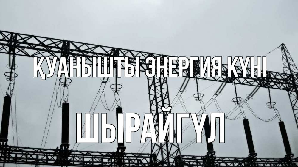 Күн сайын ашық хат с именем, ШЫРАЙГҮЛ Қуанышты энергия күні энергетика Онлайн тегін жүктеп алу тілектері бар керемет карта 
