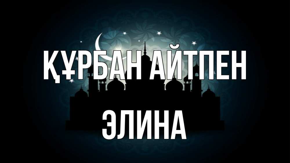 Күн сайын ашық хат с именем, Элина Құрбан айтпен мечеть Онлайн тегін жүктеп алу тілектері бар керемет карта 