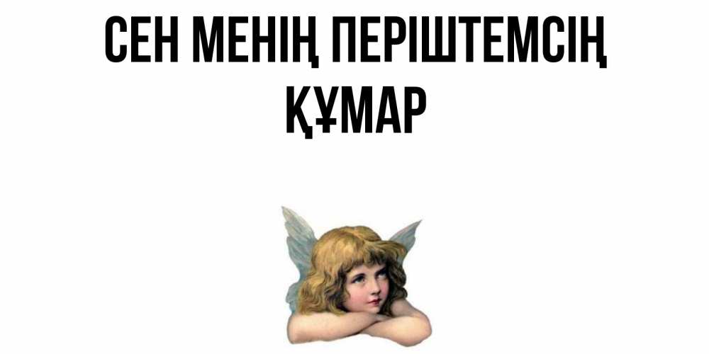 Күн сайын ашық хат с именем, ҚҰМАР Сен менің періштемсің ангел Онлайн тегін жүктеп алу тілектері бар керемет карта 