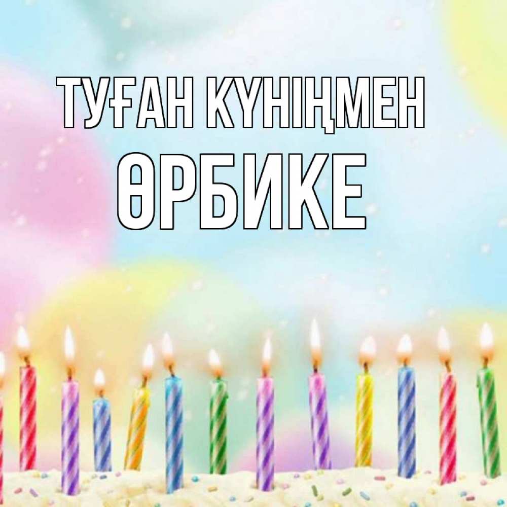 Күн сайын ашық хат с именем, ӨРБИКЕ Туған күніңмен разноцветное Онлайн тегін жүктеп алу тілектері бар керемет карта 
