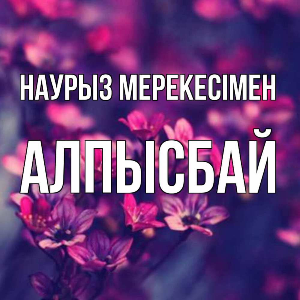 Күн сайын ашық хат с именем, Алпысбай Наурыз мерекесімен небольшие цветы 1 Онлайн тегін жүктеп алу тілектері бар керемет карта 