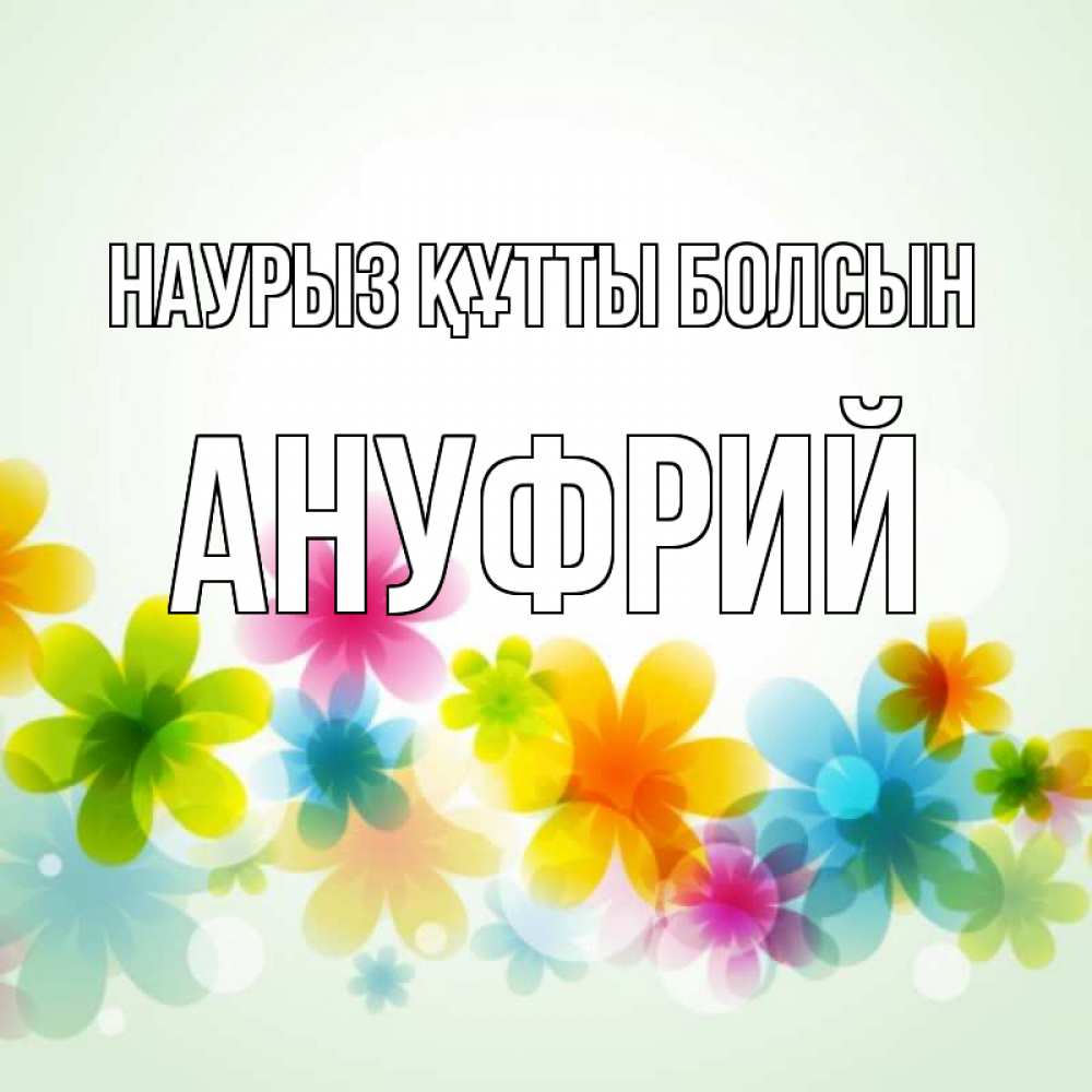 Күн сайын ашық хат с именем, Ануфрий Наурыз құтты болсын цветы Онлайн тегін жүктеп алу тілектері бар керемет карта 