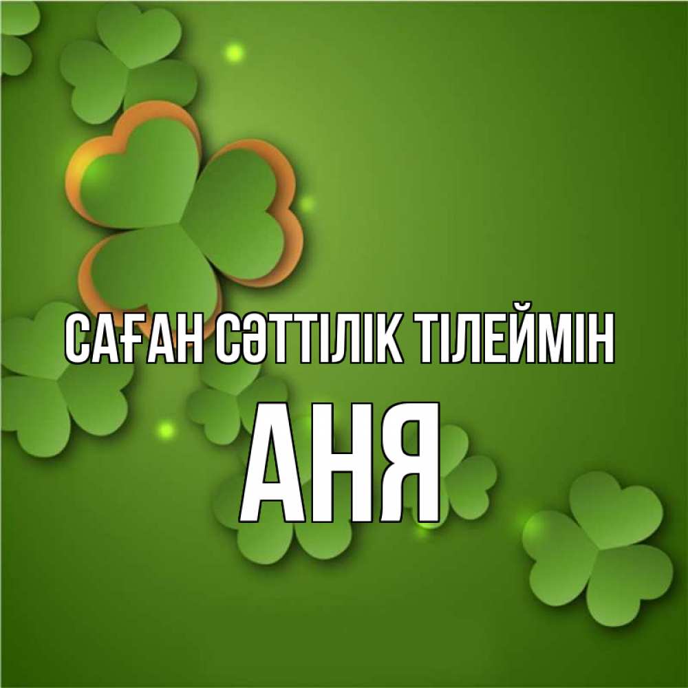 Күн сайын ашық хат с именем, Аня Саған сәттілік тілеймін много трехлистных листочков клевера Онлайн тегін жүктеп алу тілектері бар керемет карта 