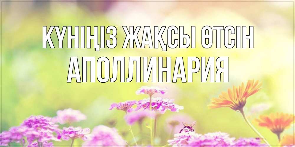 Күн сайын ашық хат с именем, Аполлинария Күніңіз жақсы өтсін красивая открытка с летней темой Онлайн тегін жүктеп алу тілектері бар керемет карта 