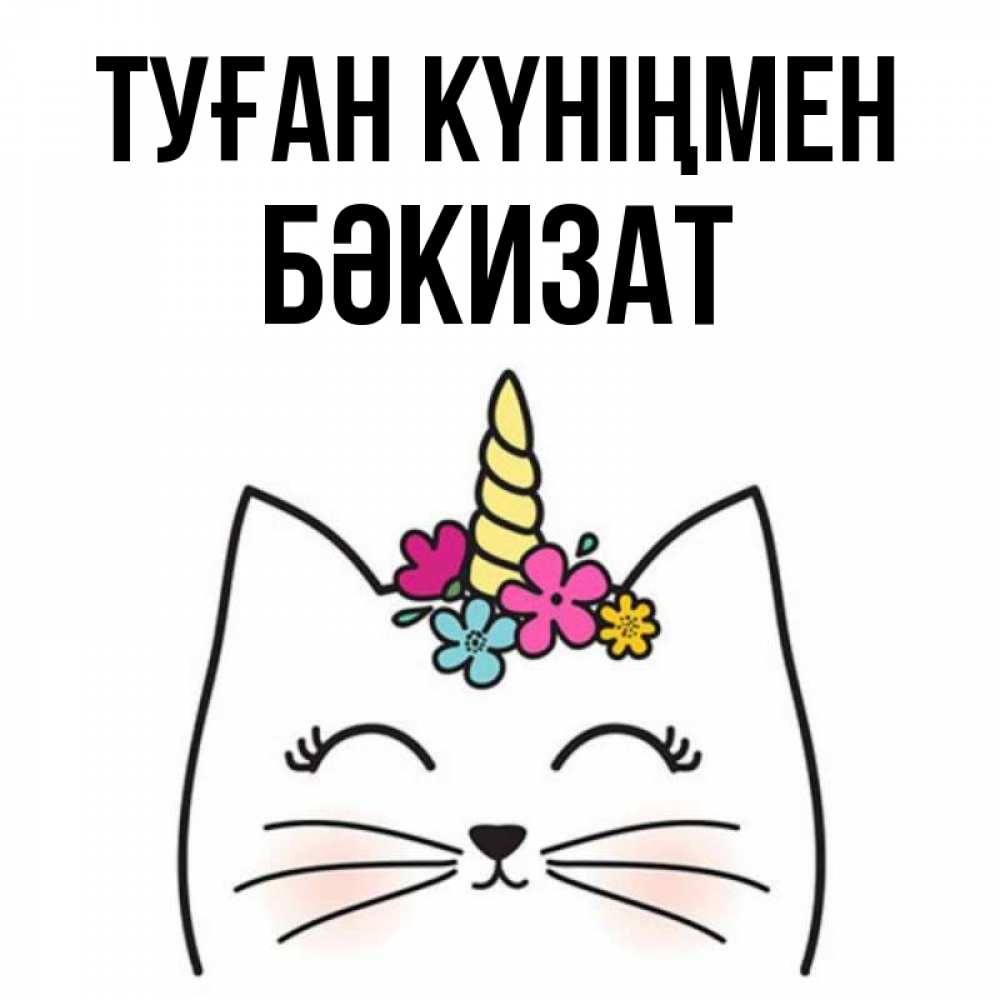 Күн сайын ашық хат с именем, БӘКИЗАТ Туған күніңмен милый кот с одним рожком Онлайн тегін жүктеп алу тілектері бар керемет карта 