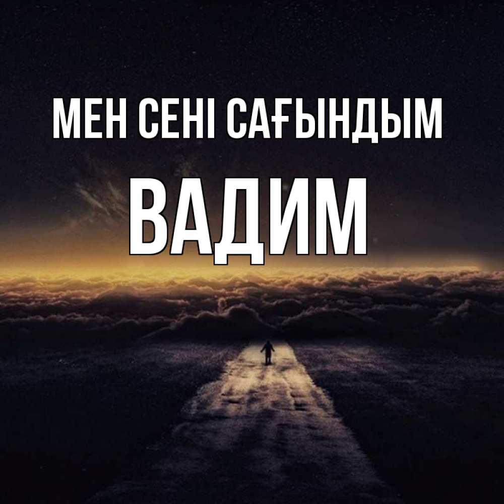Күн сайын ашық хат с именем, Вадим Мен сені сағындым идем Онлайн тегін жүктеп алу тілектері бар керемет карта 