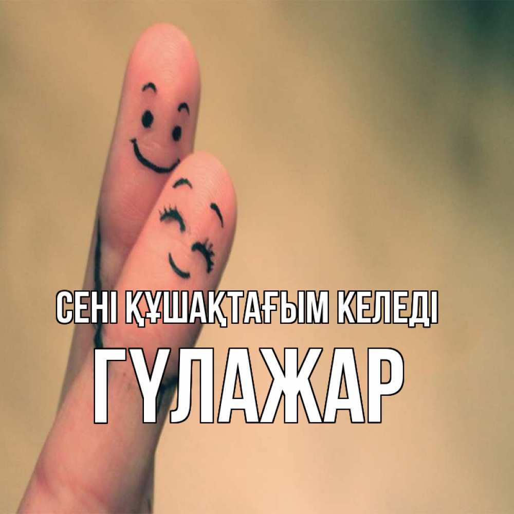 Күн сайын ашық хат с именем, ГҮЛАЖАР сені құшақтағым келеді рисунок на пальцах Онлайн тегін жүктеп алу тілектері бар керемет карта 